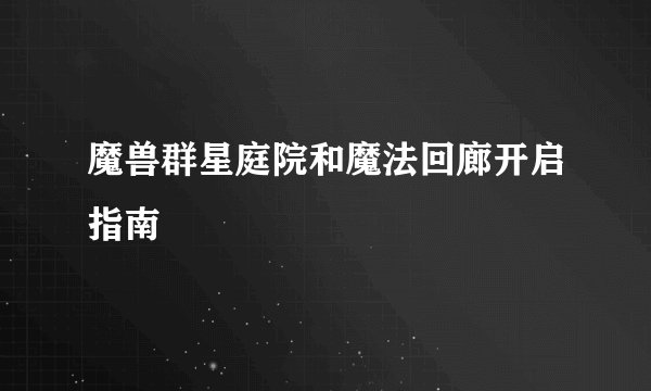 魔兽群星庭院和魔法回廊开启指南