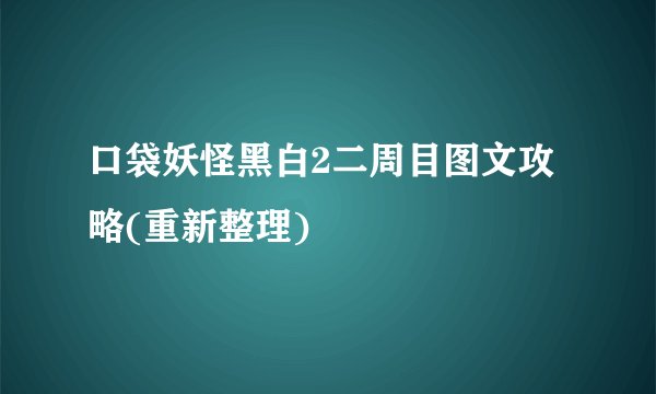 口袋妖怪黑白2二周目图文攻略(重新整理)