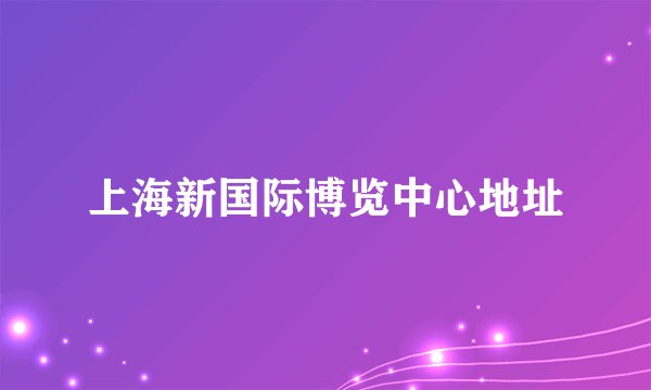 上海新国际博览中心地址