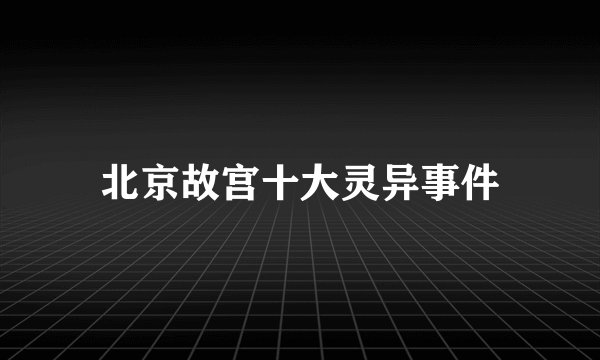 北京故宫十大灵异事件