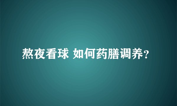 熬夜看球 如何药膳调养？