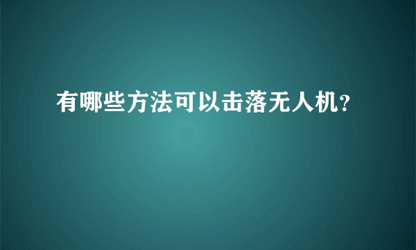 有哪些方法可以击落无人机？