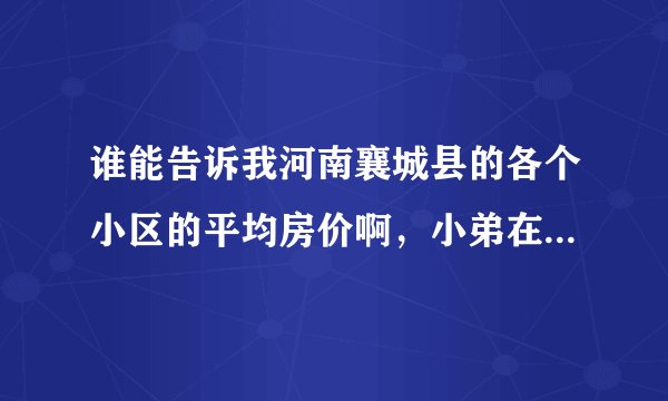 谁能告诉我河南襄城县的各个小区的平均房价啊,小弟在此跪谢?
