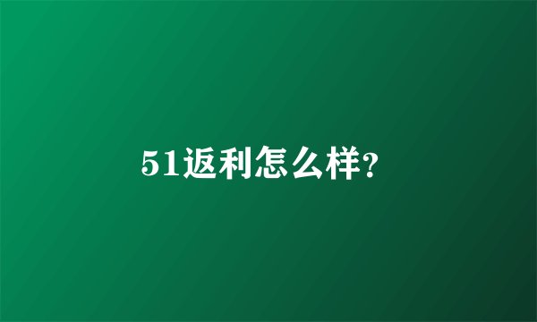 51返利怎么样？