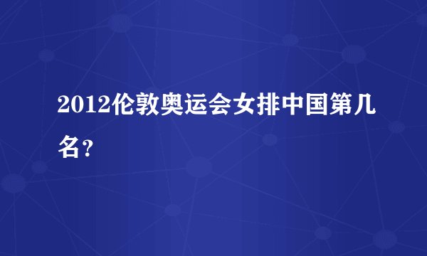 2012伦敦奥运会女排中国第几名？