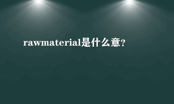 rawmaterial是什么意?