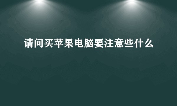 请问买苹果电脑要注意些什么