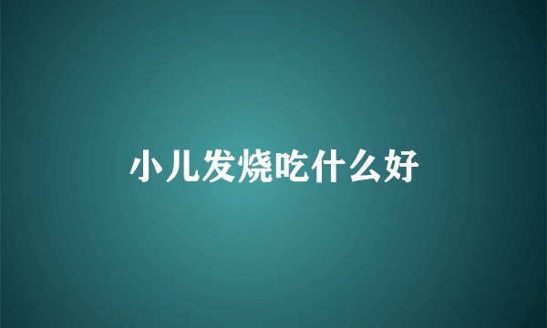 小儿发烧吃什么好
