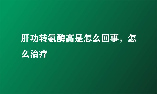 肝功转氨酶高是怎么回事，怎么治疗