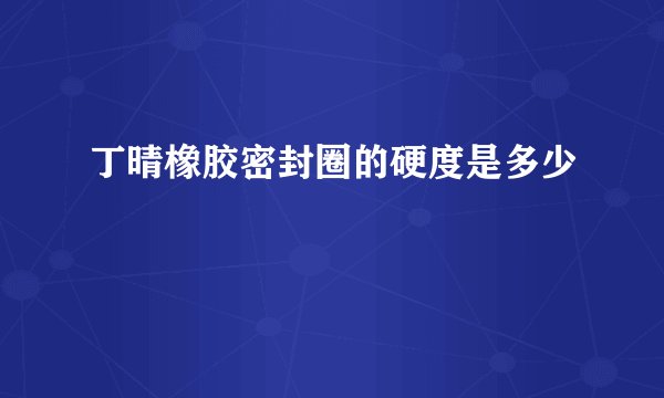 丁晴橡胶密封圈的硬度是多少