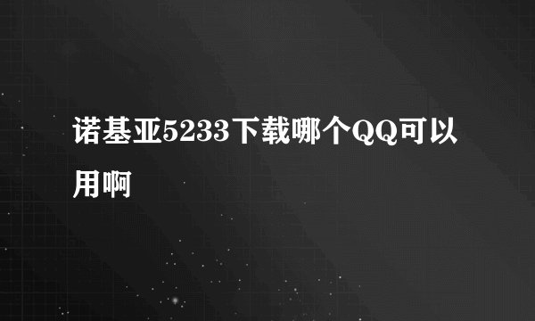 诺基亚5233下载哪个QQ可以用啊