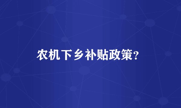 农机下乡补贴政策？