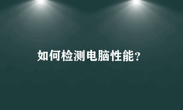 如何检测电脑性能？