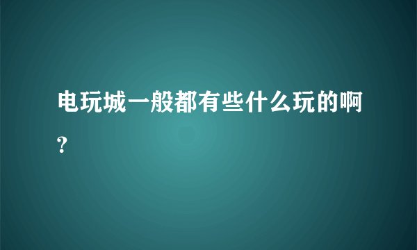 电玩城一般都有些什么玩的啊？