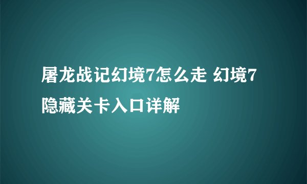 屠龙战记幻境7怎么走 幻境7隐藏关卡入口详解