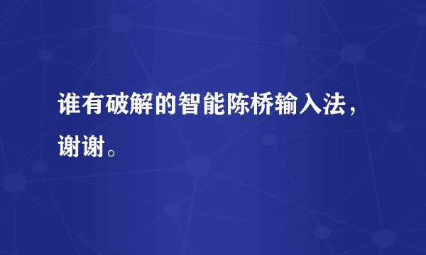 谁有破解的智能陈桥输入法，谢谢。