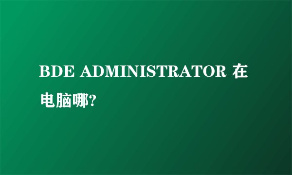 BDE ADMINISTRATOR 在电脑哪?
