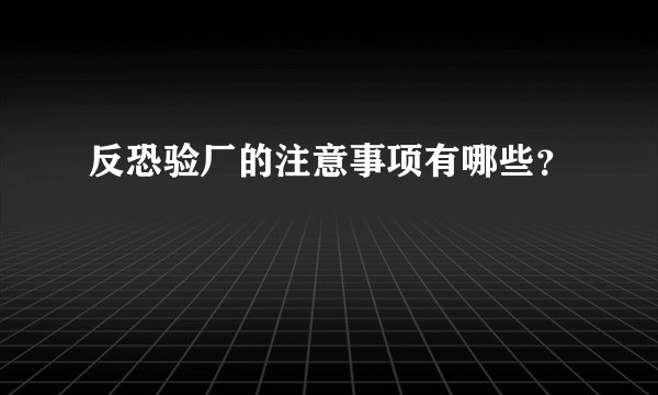 反恐验厂的注意事项有哪些？
