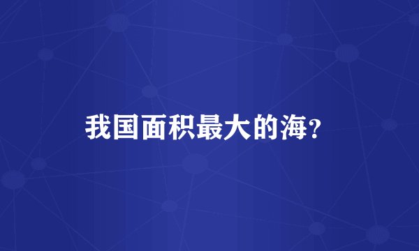 我国面积最大的海？