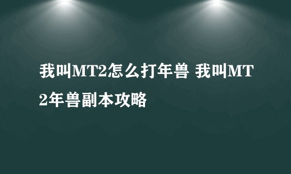 我叫MT2怎么打年兽 我叫MT2年兽副本攻略