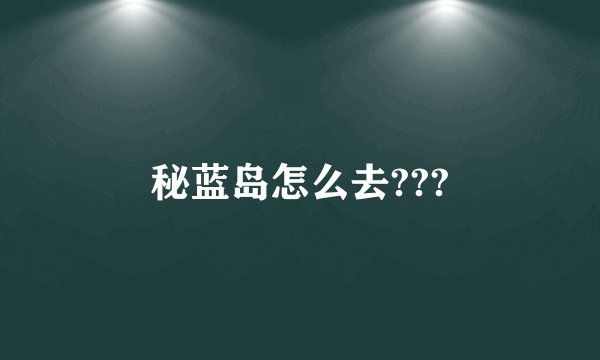 秘蓝岛怎么去???