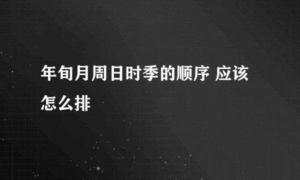 年旬月周日时季的顺序 应该怎么排