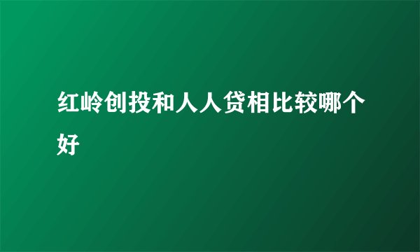 红岭创投和人人贷相比较哪个好
