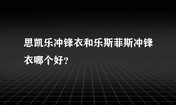 思凯乐冲锋衣和乐斯菲斯冲锋衣哪个好？