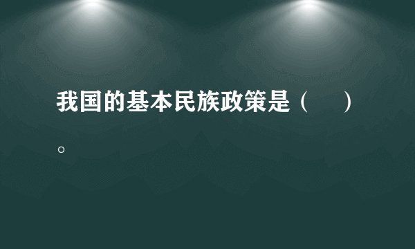 我国的基本民族政策是（　）。