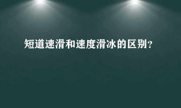 短道速滑和速度滑冰的区别？