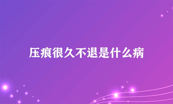 压痕很久不退是什么病