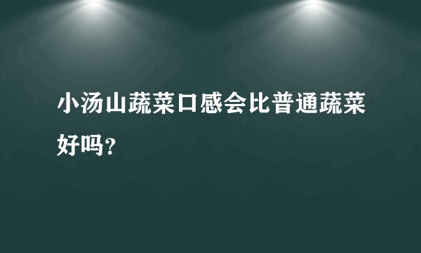 小汤山蔬菜口感会比普通蔬菜好吗？