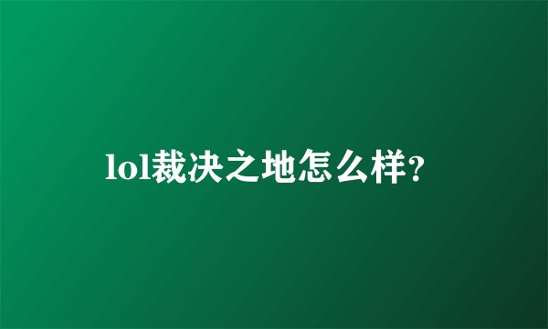 lol裁决之地怎么样？