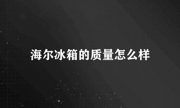 海尔冰箱的质量怎么样