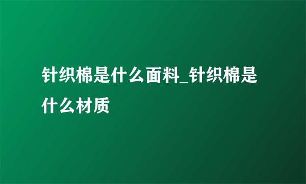 针织棉是什么面料_针织棉是什么材质