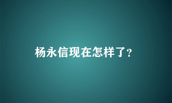 杨永信现在怎样了？
