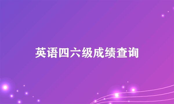 英语四六级成绩查询