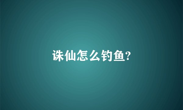 诛仙怎么钓鱼?