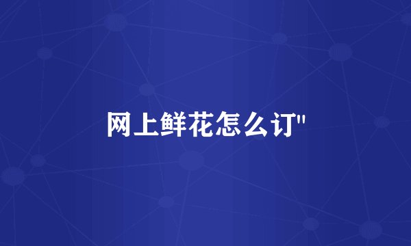 网上鲜花怎么订