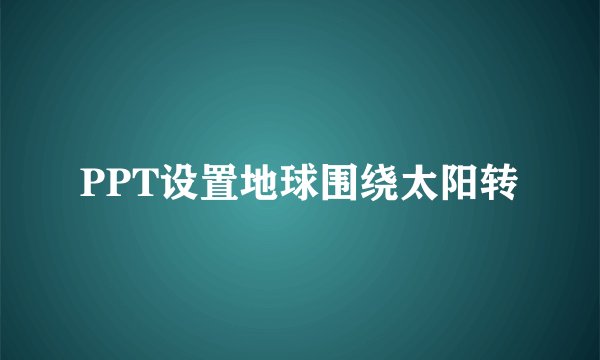 PPT设置地球围绕太阳转
