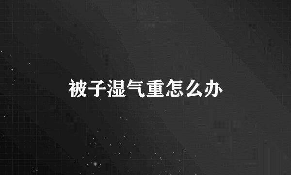 被子湿气重怎么办