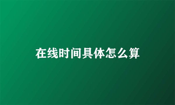 在线时间具体怎么算