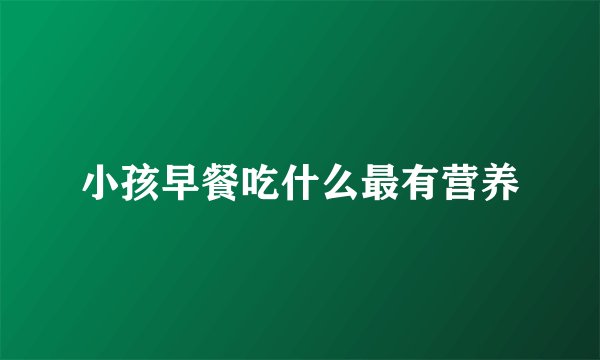 小孩早餐吃什么最有营养