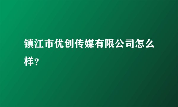 镇江市优创传媒有限公司怎么样？