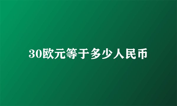 30欧元等于多少人民币
