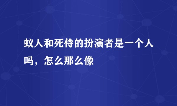 蚁人和死侍的扮演者是一个人吗,怎么那么像