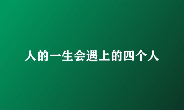 人的一生会遇上的四个人