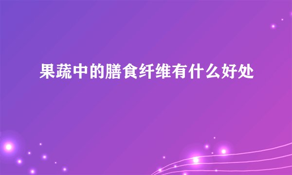 果蔬中的膳食纤维有什么好处