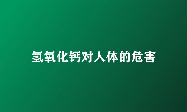 氢氧化钙对人体的危害