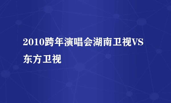 2010跨年演唱会湖南卫视VS东方卫视